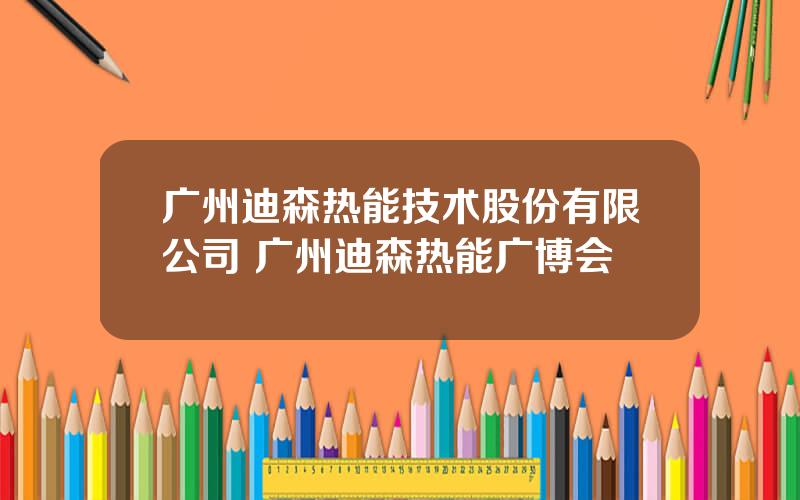 广州迪森热能技术股份有限公司 广州迪森热能广博会